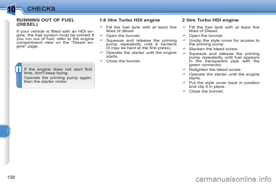 PEUGEOT 308 SW BL 2010  Owners Manual 1
i
158
CHECKS
RUNNING OUT OF FUEL (DIESEL)
  If your vehicle is ﬁ tted with an HDI en-
gine, the fuel system must be primed if 
you run out of fuel; refer to the engine 
compartment view on the "Di