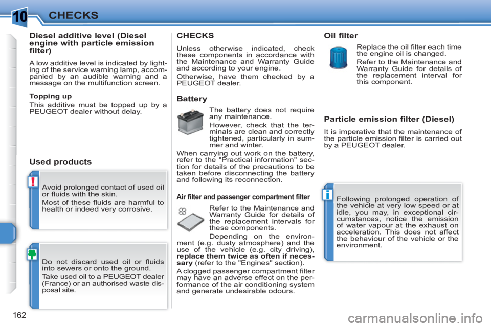 PEUGEOT 308 SW BL 2010 Owners Manual 1
!
i
162
CHECKS
Avoid prolonged contact of used oil
or fl uids with the skin.
Most of these fl uids are harmful to
health or indeed very corrosive.
Do not discard used oil or fl uids
in PEUGEOT 308 SW BL 2010 Owners Manual 1
!
i
162
CHECKS
Avoid prolonged contact of used oil
or fl uids with the skin.
Most of these fl uids are harmful to
health or indeed very corrosive.
Do not discard used oil or fl uids
in