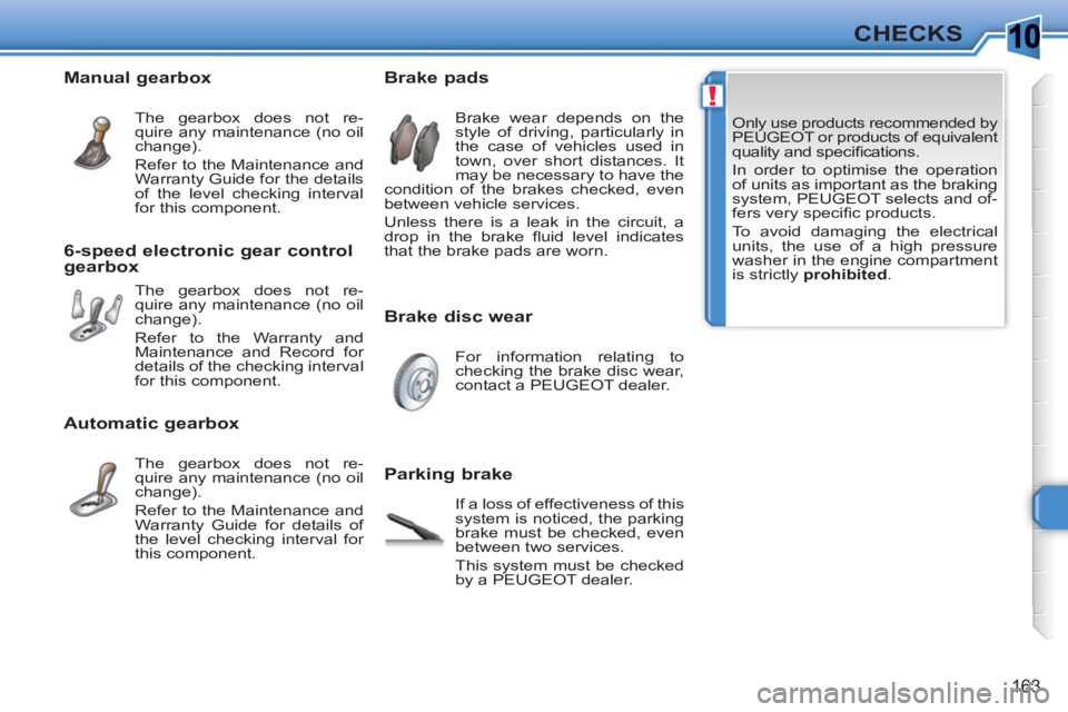 PEUGEOT 308 SW BL 2010 Owners Manual 10
!
163
CHECKS
Only use products recommended by
PEUGEOT or products of equivalent
quality and specifi cations.
In order to optimise the operation
of units as important as the braking
system PEUGEOT 308 SW BL 2010 Owners Manual 10
!
163
CHECKS
Only use products recommended by
PEUGEOT or products of equivalent
quality and specifi cations.
In order to optimise the operation
of units as important as the braking
system