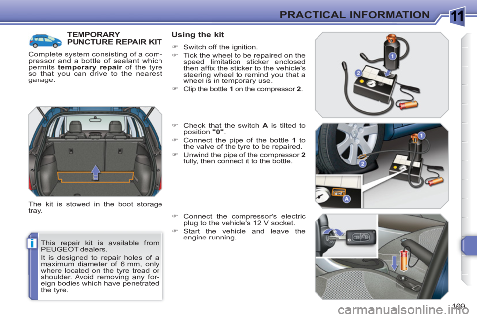 PEUGEOT 308 SW BL 2010  Owners Manual 1
i
169
PRACTICAL INFORMATION
  This repair kit is available from 
PEUGEOT dealers. 
  It is designed to repair holes of a 
maximum diameter of 6 mm, only 
where located on the tyre tread or 
shoulder