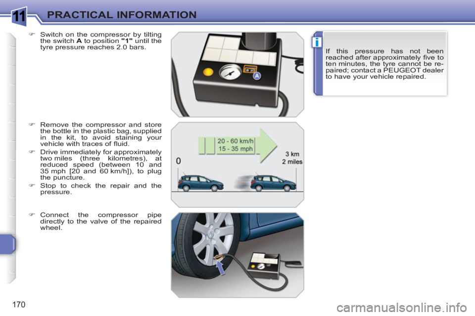 PEUGEOT 308 SW BL 2010  Owners Manual 1
i
170
PRACTICAL INFORMATION
If this pressure has not been 
reached after approximately ﬁ ve to 
ten minutes, the tyre cannot be re-
paired; contact a PEUGEOT dealer 
to have your vehicle repaired.