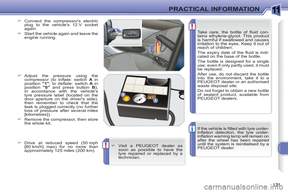 PEUGEOT 308 SW BL 2010  Owners Manual 1
i
!
!
171
PRACTICAL INFORMATION
  If the vehicle is ﬁ tted with tyre under-
inﬂ ation detection, the tyre under-
inﬂ ation warning lamp will remain on 
after the wheel has been repaired 
until