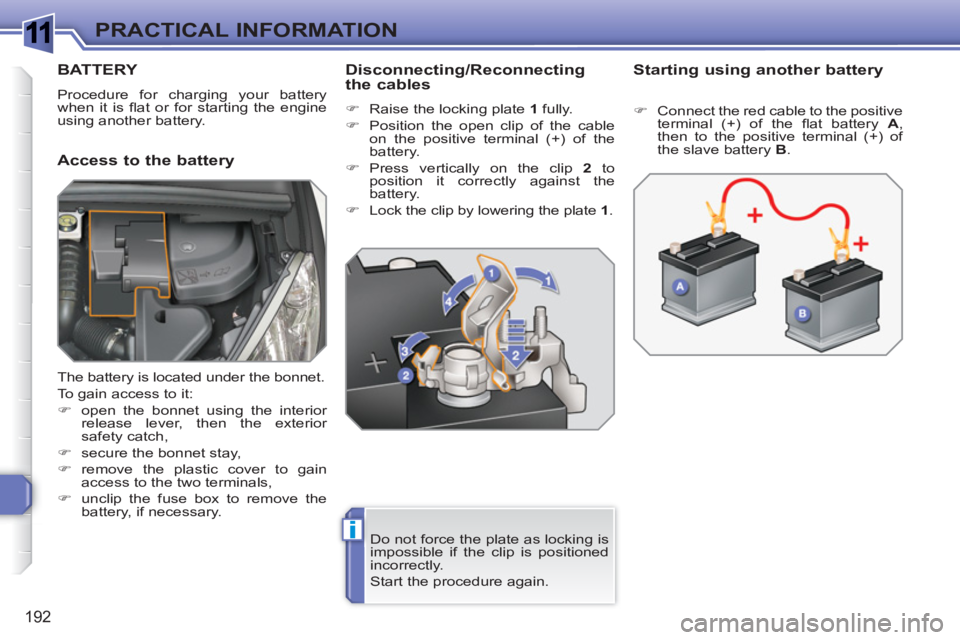 PEUGEOT 308 SW BL 2010 Owners Manual 1
i
192
PRACTICAL INFORMATION
BATTERY
Procedure for charging your battery
when it is fl at or for starting the engine
using another battery.
Access to the battery
Disconnecting/Reconnect PEUGEOT 308 SW BL 2010 Owners Manual 1
i
192
PRACTICAL INFORMATION
BATTERY
Procedure for charging your battery
when it is fl at or for starting the engine
using another battery.
Access to the battery
Disconnecting/Reconnect