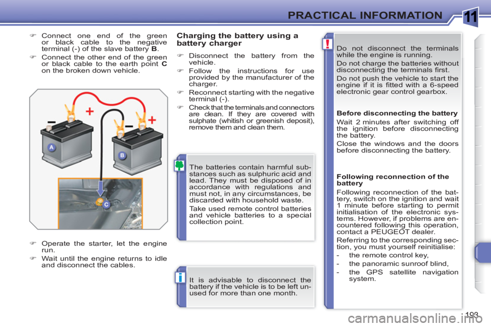 PEUGEOT 308 SW BL 2010 Owners Manual 1
!
i
193
PRACTICAL INFORMATION
Do not disconnect the terminals
while the engine is running.
Do not charge the batteries without
disconnecting the terminals fi rst.
Do not push the vehicle PEUGEOT 308 SW BL 2010 Owners Manual 1
!
i
193
PRACTICAL INFORMATION
Do not disconnect the terminals
while the engine is running.
Do not charge the batteries without
disconnecting the terminals fi rst.
Do not push the vehicle