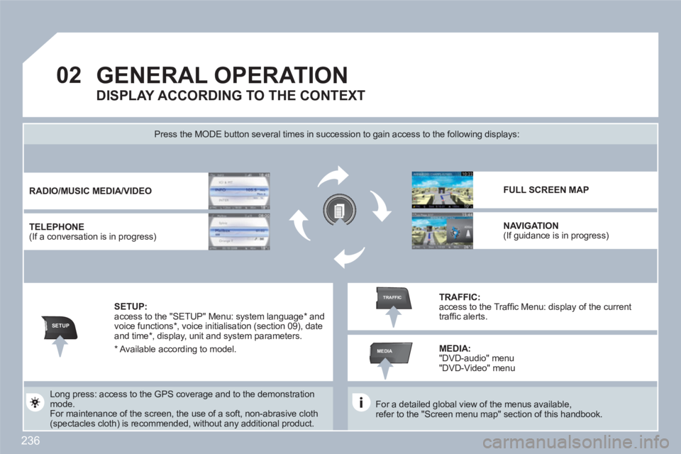 PEUGEOT 308 SW BL 2010  Owners Manual 236
02
SETUP
MEDIA
TRAFFIC
GENERAL OPERATION 
   
For a detailed global view of the menus available, refer to the "Screen menu map" section of this handbook.  
 
 
Press the MODE button several times 