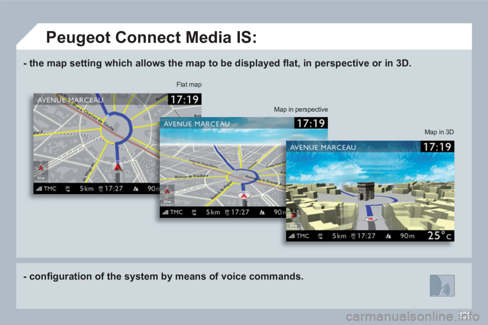 PEUGEOT 308 SW BL 2010  Owners Manual 239
-   the map setting which allows the map to be displayed ﬂ at, in perspective or in 3D.
-   conﬁ guration of the system by means of voice commands.
 
Map in 3D
 
Flat map 
Map in perspective 
