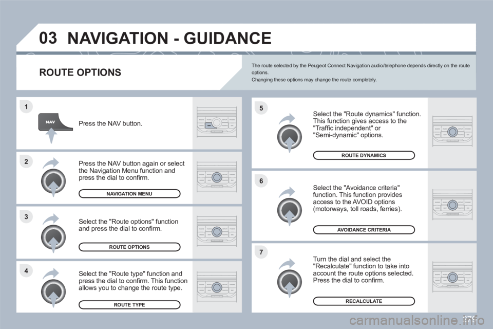 PEUGEOT 308 SW BL 2010  Owners Manual 279
4 3 2 1
7 6 5
03NAVIGATION - GUIDANCE 
   
ROUTE OPTIONS
 
 
Select the "Route dynamics" function.  
This function gives access to the"Trafﬁ c independent" or "Semi-dynamic" options. 
 
 Select 