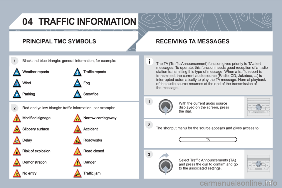 PEUGEOT 308 SW BL 2010  Owners Manual 285
04
2 1
3 2 1
TRAFFIC INFORMATION
PRINCIPAL TMC SYMBOLS 
Red and yellow triangle: trafﬁ c information, par example: 
Black and blue triangle: general information, for example: 
 
 With the curren