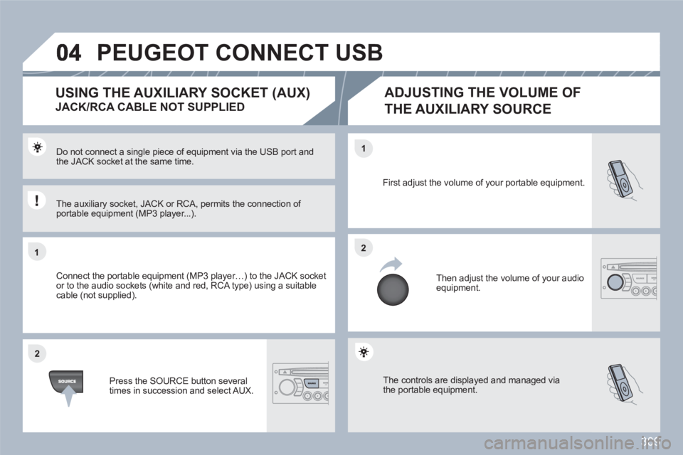 PEUGEOT 308 SW BL 2010  Owners Manual 309
11
22
22
11
 The controls are displayed and managed via the portable equipment.
First adjust the volume of your portable equipment. 
  Then adjust the volume of your audioequipment.
Do not connect