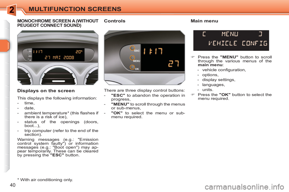 PEUGEOT 308 SW BL 2010  Owners Manual 40
MULTIFUNCTION SCREENS
   
Displays on the screen 
 
This displays the following information: 
   
 
-  time, 
   
-  date, 
   
-  ambient temperature *  (this ﬂ ashes if 
there is a risk of ice)