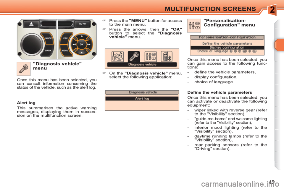 PEUGEOT 308 SW BL 2010  Owners Manual 45
MULTIFUNCTION SCREENS
   
"Diagnosis vehicle" 
menu 
   
 
�) 
  Press the  "MENU" 
 button for access 
to the main menu. 
   
�) 
  Press the arrows, then the  "OK" 
 
button to select the " Diagn