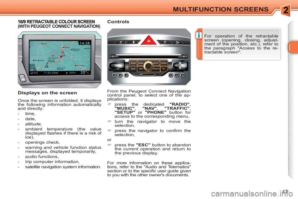PEUGEOT 308 SW BL 2010  Owners Manual i
47
MULTIFUNCTION SCREENS
  For operation of the retractable 
screen (opening, closing, adjust-
ment of the position, etc.), refer to 
the paragraph "Access to the re-
tractable screen".  
 
 
Displa