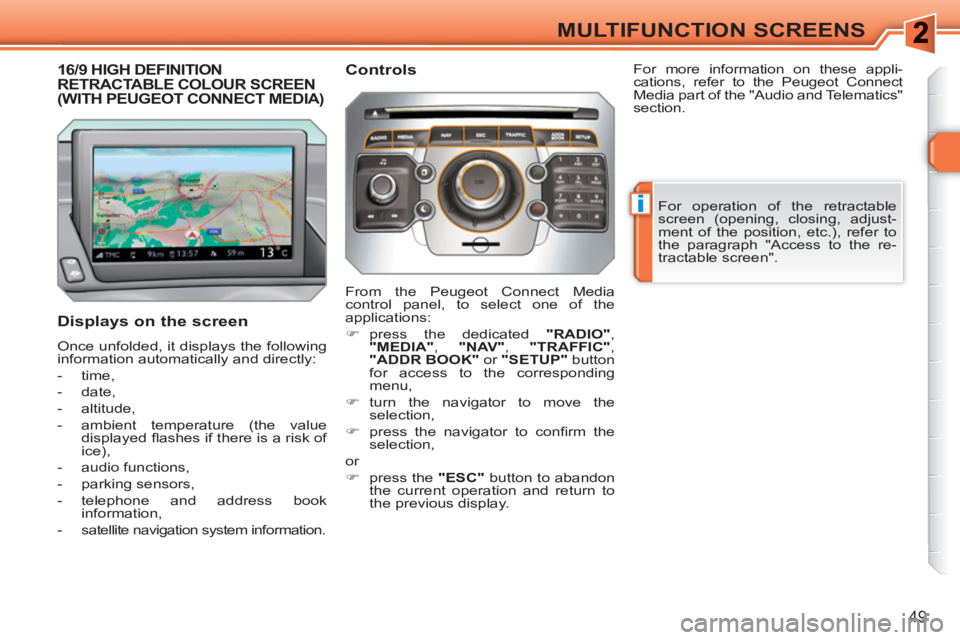 PEUGEOT 308 SW BL 2010  Owners Manual i
49
MULTIFUNCTION SCREENS
16/9 HIGH DEFINITION RETRACTABLE COLOUR SCREEN(WITH PEUGEOT CONNECT MEDIA)
   
Displays on the screen 
 
Once unfolded, it displays the following 
information automatically 