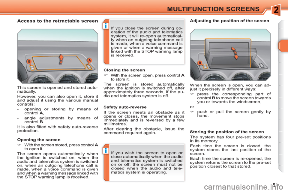 PEUGEOT 308 SW BL 2010  Owners Manual i
i
51
MULTIFUNCTION SCREENS
  This screen is opened and stored auto-
matically. 
  However, you can also open it, store it 
and adjust it using the various manual 
controls: 
   
 
-   opening or sto