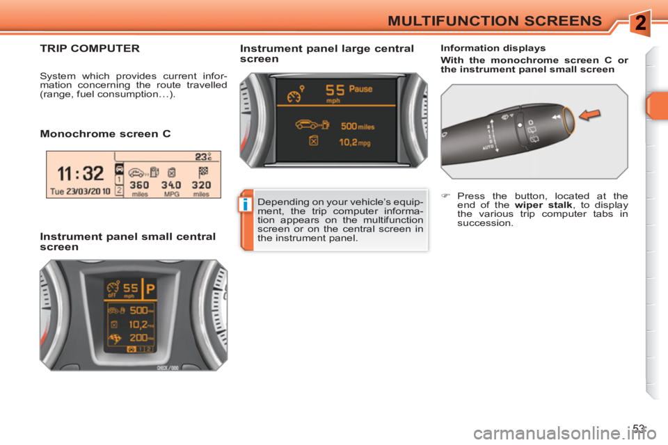 PEUGEOT 308 SW BL 2010  Owners Manual i
53
MULTIFUNCTION SCREENS
   
Monochrome screen C  
 
 
Information displays 
   
With the monochrome screen C or 
the instrument panel small screen 
  
 
Instrument panel large central 
screen TRIP 