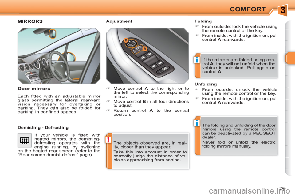 PEUGEOT 308 SW BL 2010  Owners Manual !
i
i
75
COMFORT
  The objects observed are, in real-
ity, closer than they appear. 
  Take this into account in order to 
correctly judge the distance of ve-
hicles approaching from behind.  
 
MIRRO