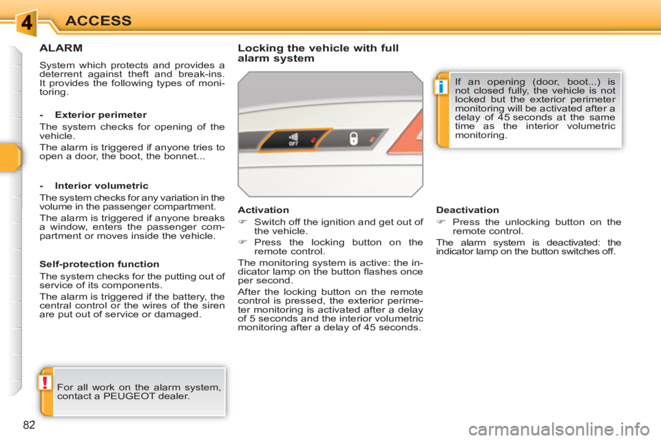 PEUGEOT 308 SW BL 2010  Owners Manual !
i
82
ACCESS
ALARM
  System which protects and provides a 
deterrent against theft and break-ins. 
It provides the following types of moni-
toring.  
 
 
Locking the vehicle with full 
alarm system 
