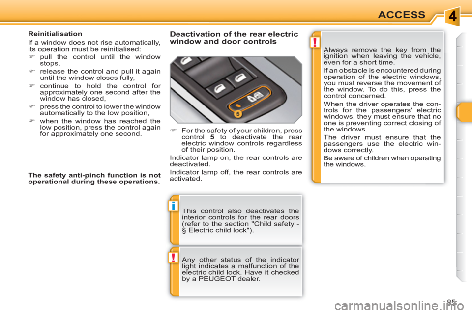 PEUGEOT 308 SW BL 2010  Owners Manual !
i
!
85
ACCESS
  This control also deactivates the 
interior controls for the rear doors 
(refer to the section "Child safety - 
§ Electric child lock"). 
  Any other status of the indicator 
light 