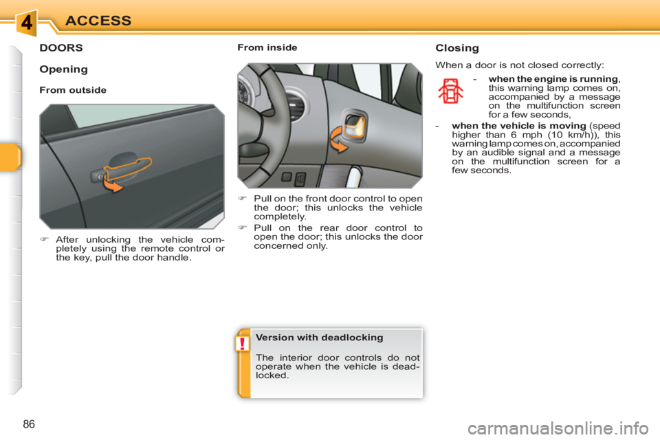 PEUGEOT 308 SW BL 2010  Owners Manual !
86
ACCESS
DOORS
   
 
�) 
 After unlocking the vehicle com-
pletely using the remote control or 
the key, pull the door handle.  
 
    
 
From inside 
   
 
�) 
  Pull on the front door control to 