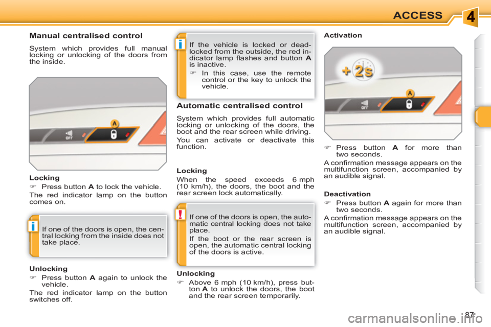 PEUGEOT 308 SW BL 2010  Owners Manual i
!
i
87
ACCESS
  If the vehicle is locked or dead-
locked from the outside, the red in-
dicator lamp ﬂ ashes and button  A 
 
is inactive. 
   
 
�) 
 In this case, use the remote 
control or the k