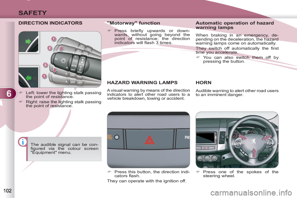 PEUGEOT 4007 2011  Owners Manual 6
SAFETY
DIRECTION INDICATORS 
   
 
 
 
 
 
HAZARD WARNING LAMPS
 
A visual warning by means of the direction 
indicators to alert other road users to a 
vehicle breakdown, towing or accident. 
HORN 