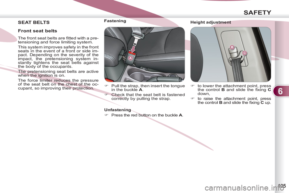 PEUGEOT 4007 2011  Owners Manual 6
SAFETY
 SEAT BELTS    
Height adjustment     
 
 
 
 
 
 
 
 
 
Fastening 
   
 
�) 
  Pull the strap, then insert the tongue 
in the buckle  A 
. 
   
�) 
  Check that the seat belt is fastened 
co