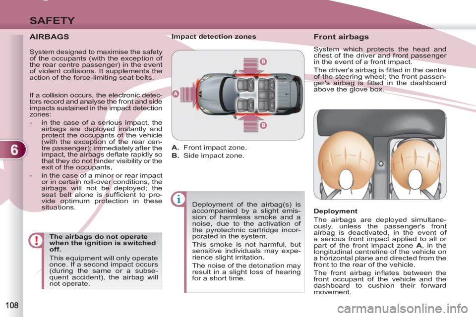 PEUGEOT 4007 2011  Owners Manual 6
SAFETY
   
AIRBAGS 
 
 
The airbags do not operate 
when the ignition is switched 
off. 
  This equipment will only operate 
once. If a second impact occurs 
(during the same or a subse-
quent accid