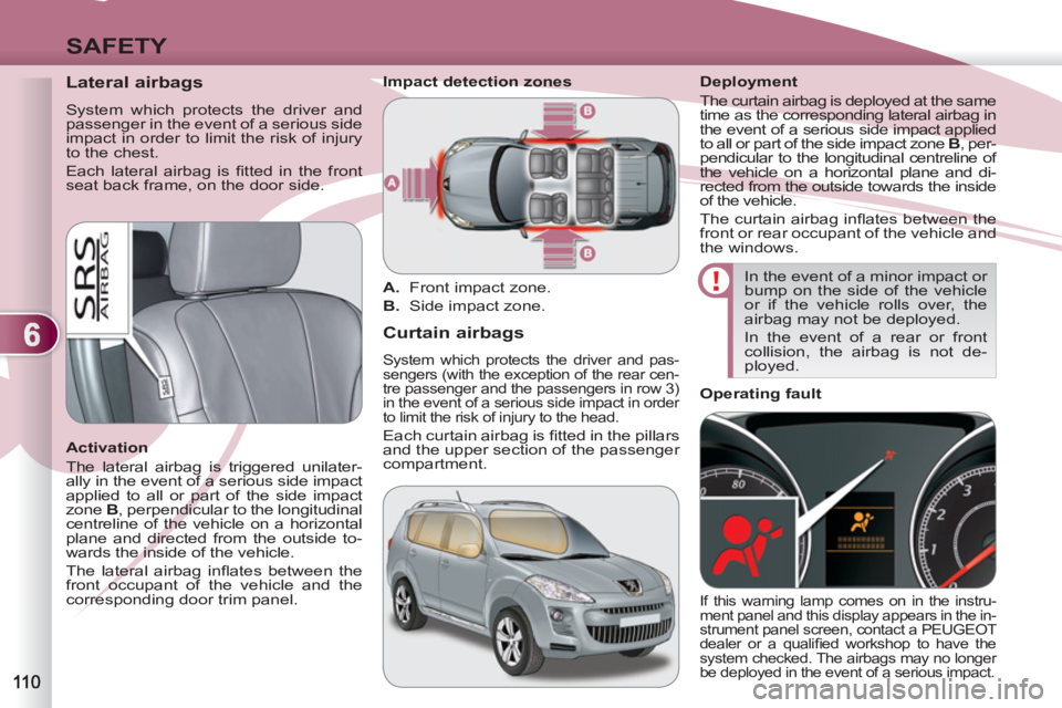 PEUGEOT 4007 2011  Owners Manual 6
SAFETY
   
 
 
 
 
 
Lateral airbags 
 
System which protects the driver and 
passenger in the event of a serious side 
impact in order to limit the risk of injury 
to the chest. 
  Each lateral air
