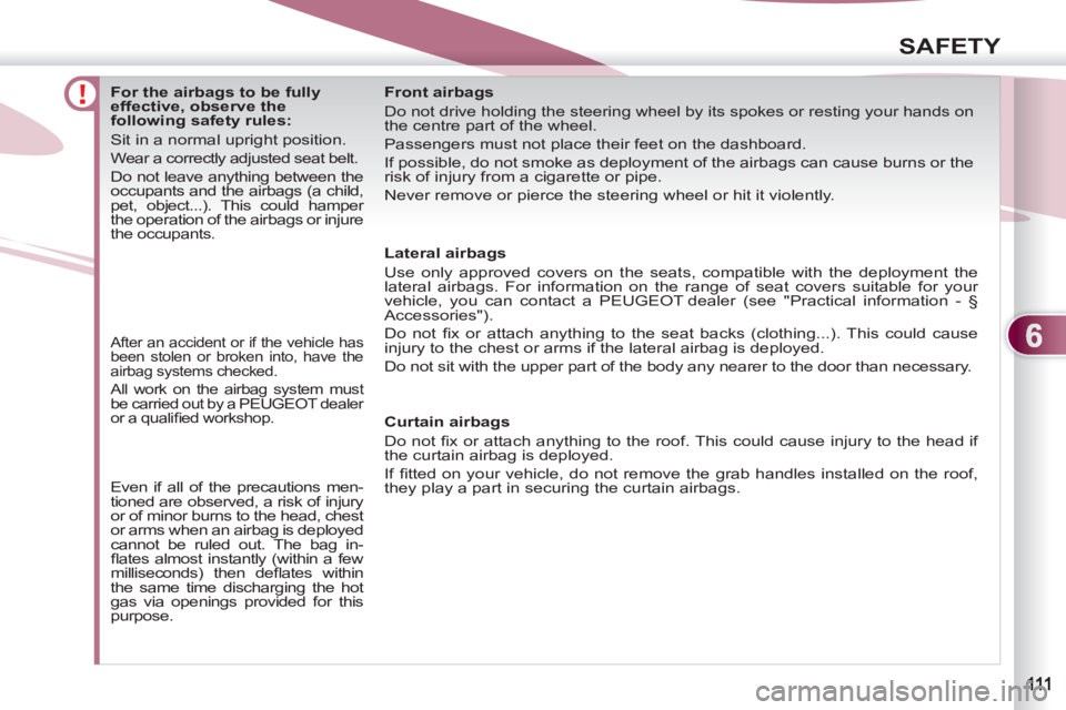 PEUGEOT 4007 2011  Owners Manual 6
SAFETY
   
 
 
 
 
 
 
 
 
 
 
 
 
For the airbags to be fully 
effective, observe the 
following safety rules: 
  Sit in a normal upright position. 
  Wear a correctly adjusted seat belt. 
  Do not