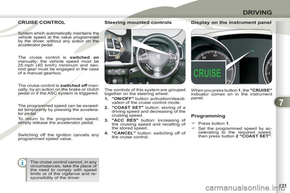 PEUGEOT 4007 2011  Owners Manual 7
DRIVING
   
Programming 
 
 
 
�) 
  Press button  1 
. 
   
�) 
  Set the programmed speed by ac-
celerating to the required speed, 
then press button  2 "COAST SET" 
.  
 
CRUISE CONTROL CRUISE C
