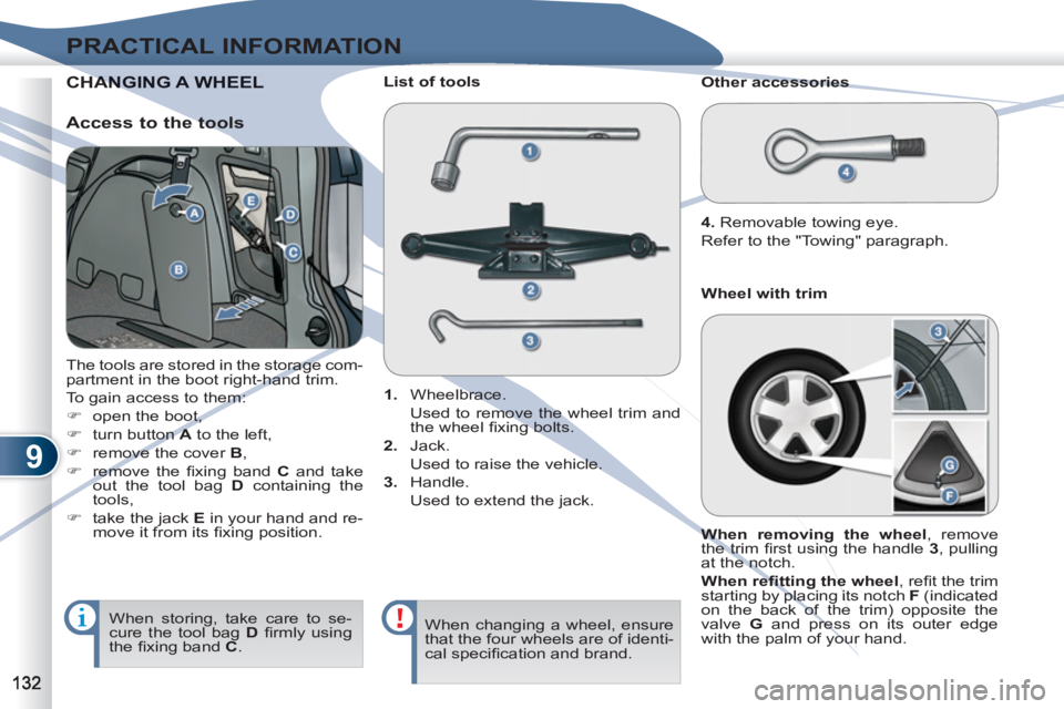 PEUGEOT 4007 2011  Owners Manual 9
PRACTICAL INFORMATION
CHANANGING A WHEEL
  The tools are stored in the storage com-
partment in the boot right-hand trim. 
  To gain access to them: 
   
 
�) 
  open the boot, 
   
�) 
  turn butto