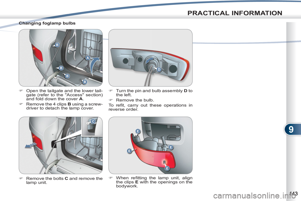 PEUGEOT 4007 2011  Owners Manual 9
PRACTICAL INFORMATION
   
Changing foglamp bulbs 
   
 
�) 
  Open the tailgate and the lower tail-
gate (refer to the "Access" section) 
and fold down the cover  A 
. 
   
�) 
  Remove the 4 clips 