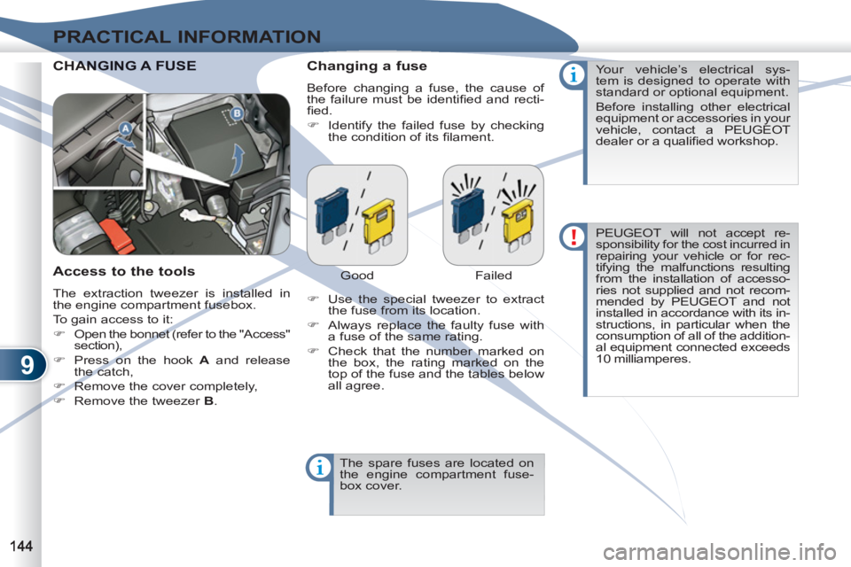 PEUGEOT 4007 2011  Owners Manual 9
PRACTICAL INFORMATION
  CHANANGING A FUSE   
Changing a fuse 
 
Before changing a fuse, the cause of 
the failure must be identiﬁ ed and recti-
ﬁ ed. 
   
 
�) 
  Identify the failed fuse by che