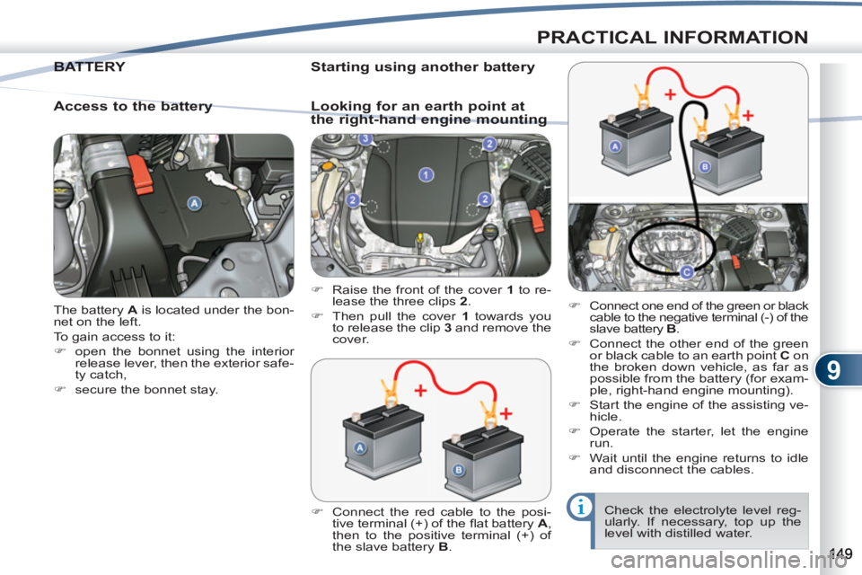 PEUGEOT 4007 2011  Owners Manual 9
PRACTICAL INFORMATION
  The battery  A 
 is located under the bon-
net on the left. 
  To gain access to it: 
   
 
�) 
  open the bonnet using the interior 
release lever, then the exterior safe-
t
