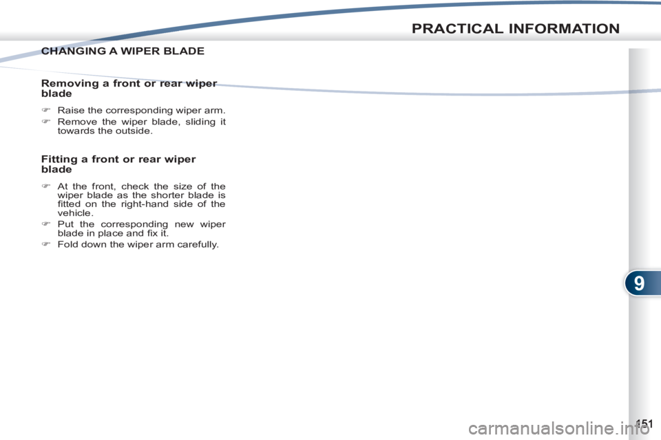 PEUGEOT 4007 2011  Owners Manual 9
PRACTICAL INFORMATION
CHANGING A WIPER BLADECHANG
   
Removing a front or rear wiper 
blade 
   
 
�) 
  Raise the corresponding wiper arm. 
   
�) 
  Remove the wiper blade, sliding it 
towards the