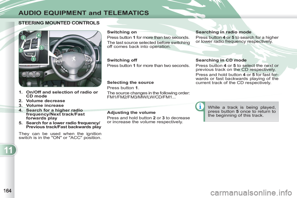 PEUGEOT 4007 2011  Owners Manual 11
AUDIO EQUIPMENT and TELEMATICS
STEERING MOUNTED CONTROLS STEERING MOUNTED CONTRO
   
 
 
1. 
  On/Off and selection of  
 
radio or 
CD mode 
 
   
2. 
  Volume decrease 
 
   
3. 
  Volume increas