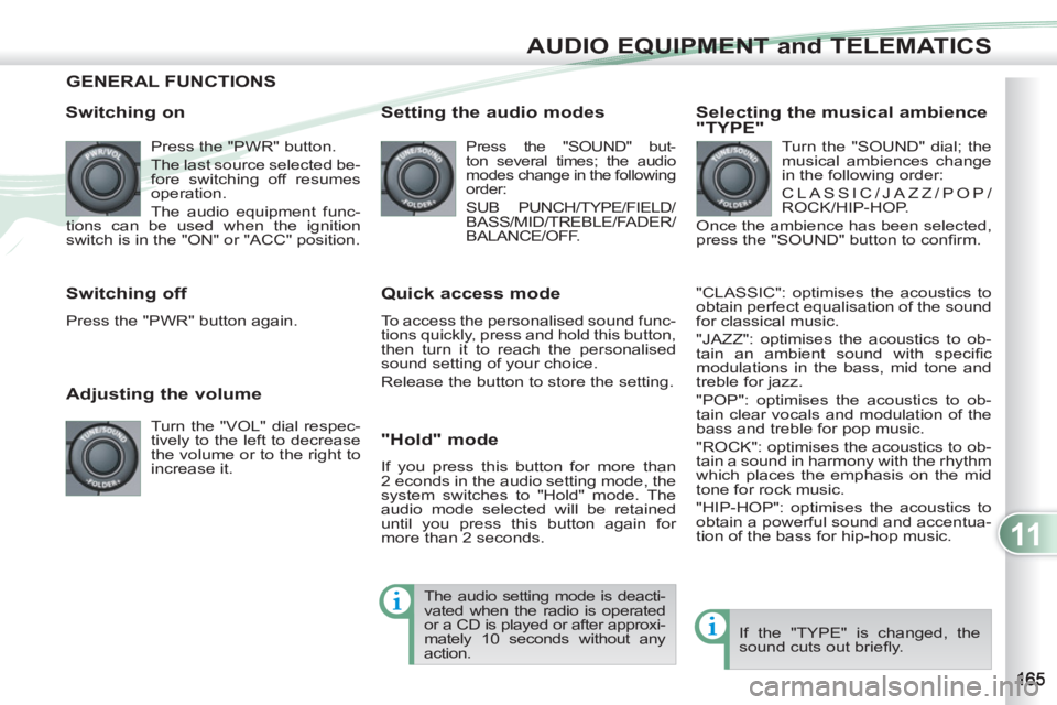 PEUGEOT 4007 2011  Owners Manual 11
AUDIO EQUIPMENT and TELEMATICS
GENERAL FUNCTIONS 
   
Switching on 
 
Press the "PWR" button. 
  The last source selected be-
fore switching off resumes 
operation. 
  The audio equipment func-
tio