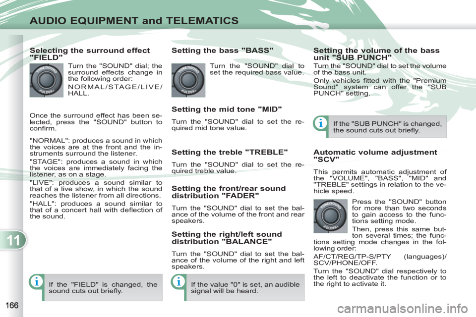 PEUGEOT 4007 2011  Owners Manual 11
AUDIO EQUIPMENT and TELEMATICS
   
Selecting the surround effect 
"FIELD" 
  Turn the "SOUND" dial; the 
surround effects change in 
the following order: 
  NORMAL/STAGE/LIVE/
HALL. 
  "NORMAL": pr