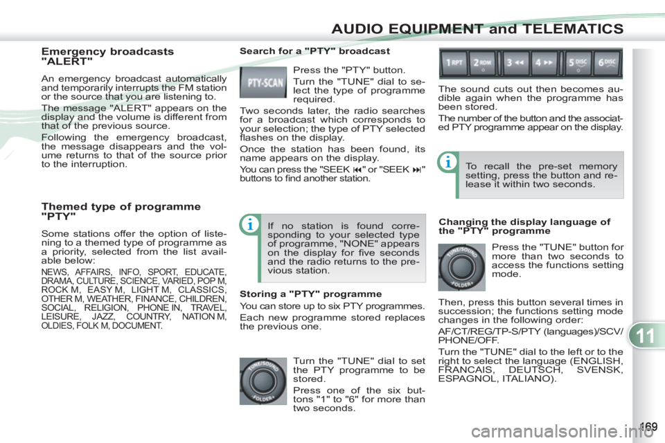PEUGEOT 4007 2011  Owners Manual 11
AUDIO EQUIPMENT and TELEMATICS
   
Themed type of programme 
"PTY" 
  Some stations offer the option of liste-
ning to a themed type of programme as 
a priority, selected from the list avail-
able 