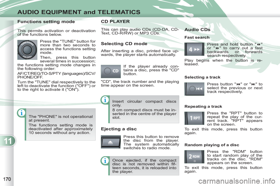 PEUGEOT 4007 2011  Owners Manual 11
AUDIO EQUIPMENT and TELEMATICS
CD PLAPLAYER 
  This can play audio CDs (CD-DA, CD-
Text, CD-R/RW) or MP3 CDs. 
  If the player already con-
tains a disc, press the "CD" 
button. 
   
"CD", the trac