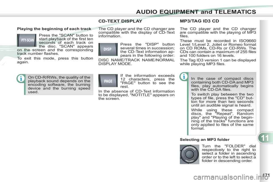 PEUGEOT 4007 2011  Owners Manual 11
AUDIO EQUIPMENT and TELEMATICS
MP3/TAG ID3 CD 
   
Playing the beginning of each track 
  Press the "SCAN" button to 
start playback of the ﬁ rst ten 
seconds of each track on 
the disc. "SCAN" a