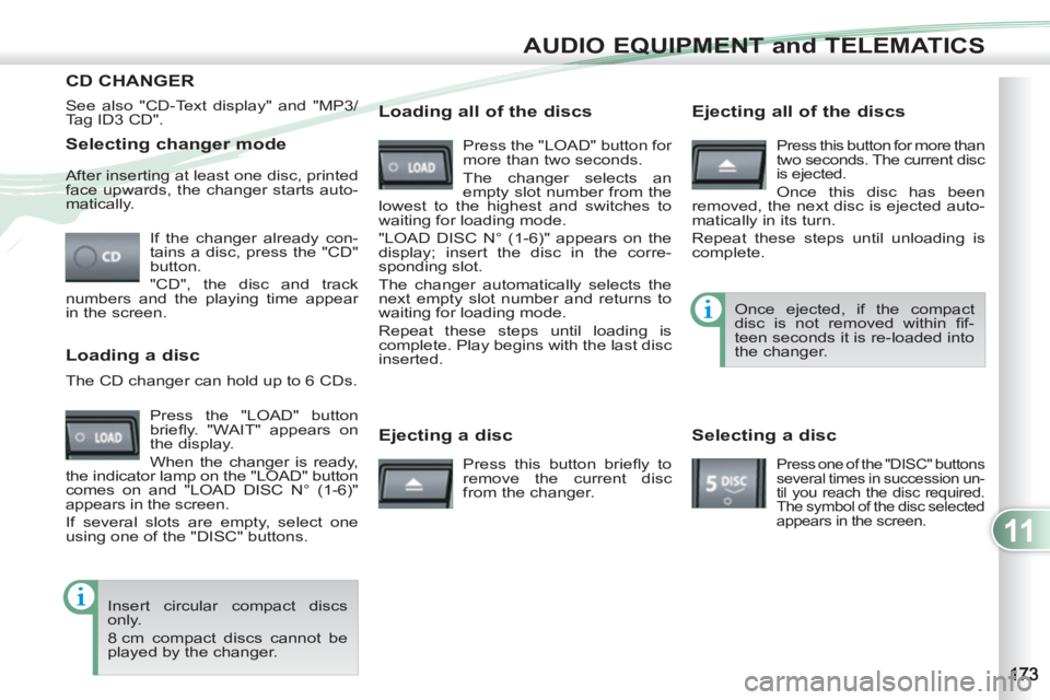 PEUGEOT 4007 2011  Owners Manual 11
AUDIO EQUIPMENT and TELEMATICS
   
Selecting changer mode 
 
If the changer already con-
tains a disc, press the "CD" 
button. 
  "CD", the disc and track 
numbers and the playing time appear 
in t