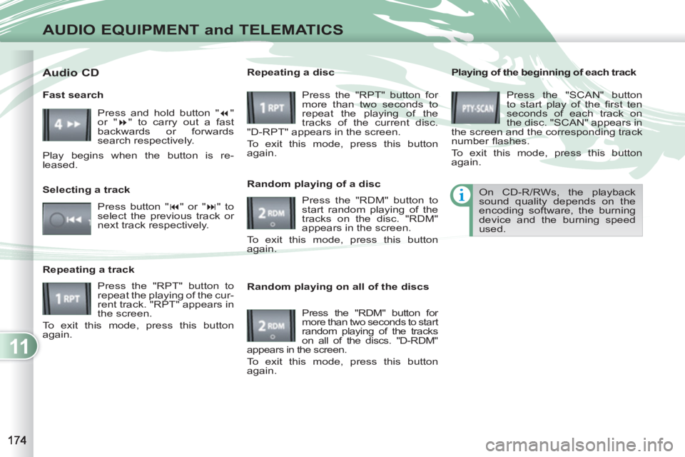 PEUGEOT 4007 2011  Owners Manual 11
AUDIO EQUIPMENT and TELEMATICS
   
Playing of the beginning of each track 
  Press the "SCAN" button 
to start play of the ﬁ rst  ten 
seconds of each track on 
the disc. "SCAN" appears in 
the s