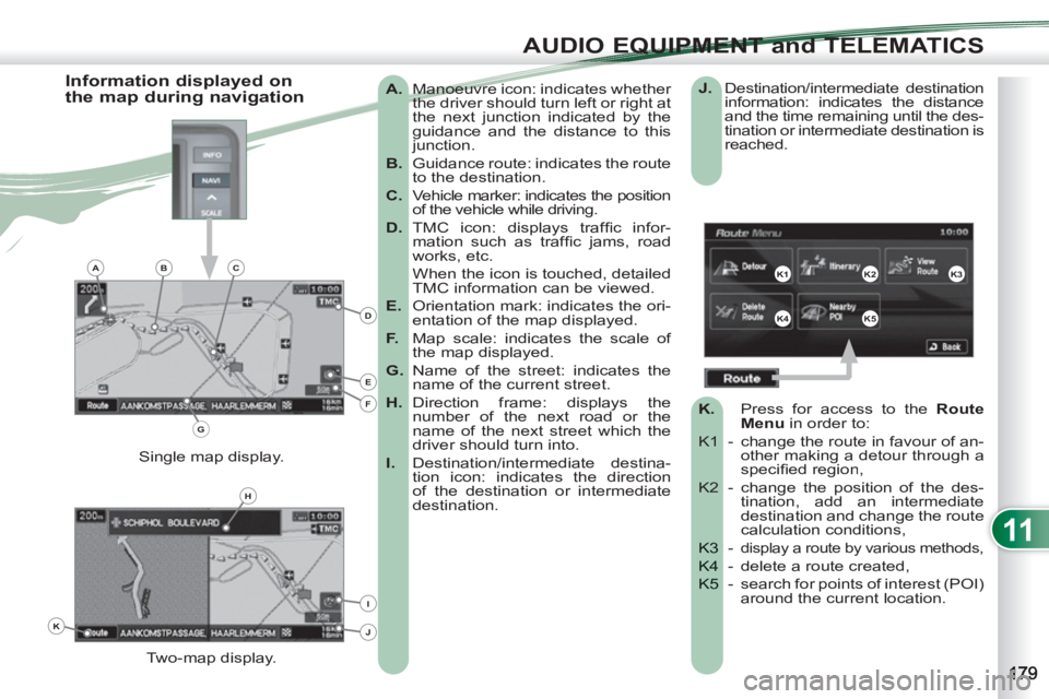 PEUGEOT 4007 2011 Owners Manual 11
AUDIO EQUIPMENT and TELEMATICS
A.
Manoeuvre icon: indicates whether
the driver should turn left or right at
the next junction indicated by the
guidance and the distance to this
junctio PEUGEOT 4007 2011 Owners Manual 11
AUDIO EQUIPMENT and TELEMATICS
A.
Manoeuvre icon: indicates whether
the driver should turn left or right at
the next junction indicated by the
guidance and the distance to this
junctio