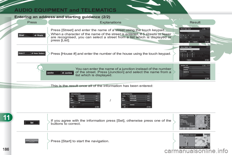 PEUGEOT 4007 2011  Owners Manual 11
AUDIO EQUIPMENT and TELEMATICS
   
Entering an address and starting guidance (2/2) 
 
Press 
  Explanations 
  Result 
  Press [Street] and enter the name of a street using the touch keypad. 
  Whe