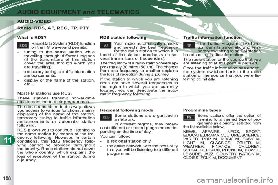 PEUGEOT 4007 2011  Owners Manual 11
AUDIO EQUIPMENT and TELEMATICS
AUDIO-VIDEO AUDIO-VIDEO 
   
What is RDS?    
RDS station following    
Tr a fﬁ c information function 
  Your radio automatically checks 
and selects the best freq