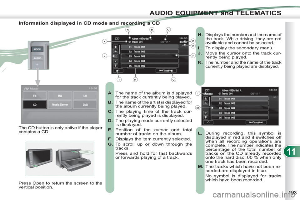 PEUGEOT 4007 2011  Owners Manual 11
AUDIO EQUIPMENT and TELEMATICS
   
Information displayed in CD mode and recording a CD 
 
 
 
A. 
  The name of the album is displayed 
for the track currently being played. 
   
B. 
  The name of 