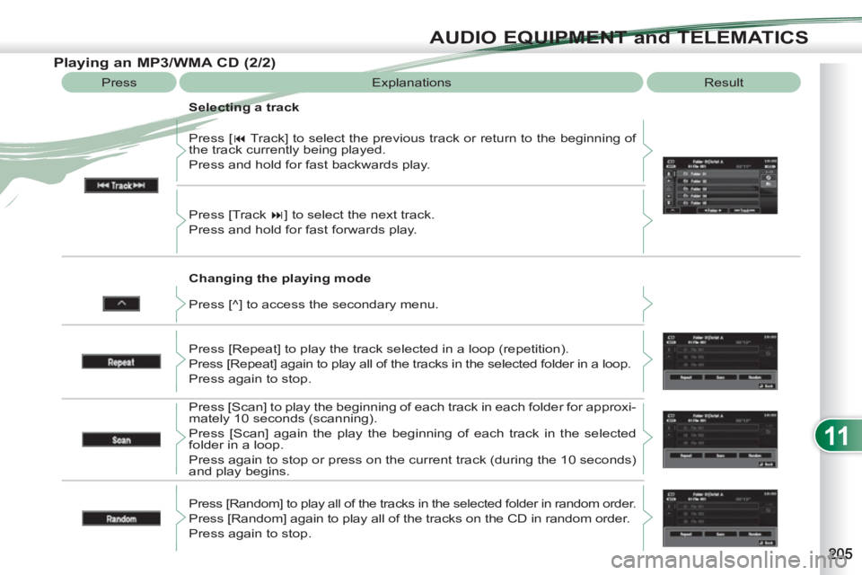 PEUGEOT 4007 2011  Owners Manual 11
AUDIO EQUIPMENT and TELEMATICS
   
Changing the playing mode    Press [ � 
 Track] to select the previous track or return to the beginning of 
the track currently being played. 
  Press and hold f