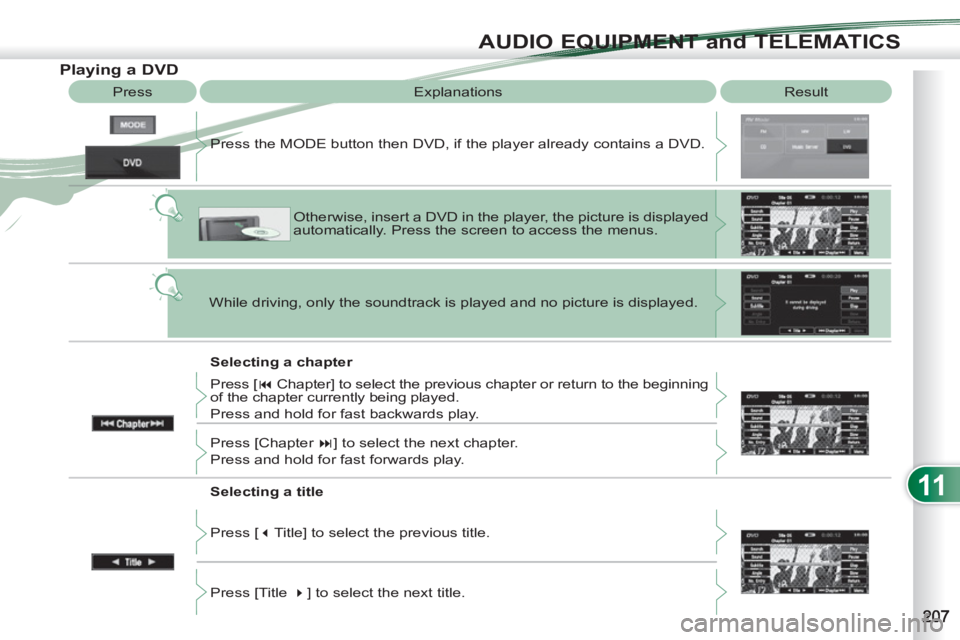 PEUGEOT 4007 2011  Owners Manual 11
AUDIO EQUIPMENT and TELEMATICS
   
 
 
 
 
 
 
 
 
 
 
 
 
 
 
Playing a DVD 
 
Result   
Explanations 
   
Selecting a chapter    Press the MODE button then DVD, if the player already contains a D