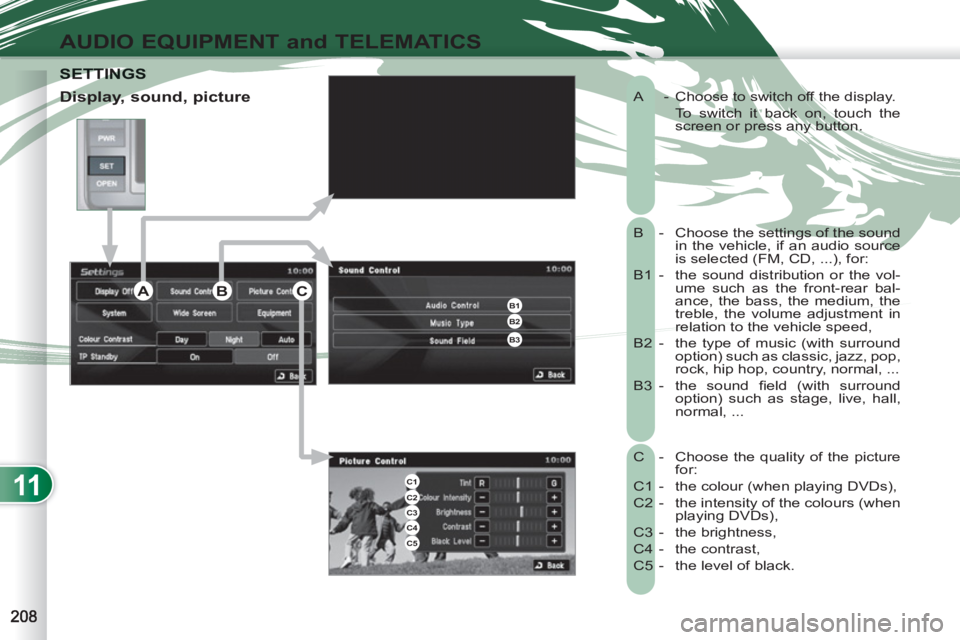 PEUGEOT 4007 2011  Owners Manual 11
AUDIO EQUIPMENT and TELEMATICS
  A  -  Choose to switch off the display. 
   
To switch it back on, touch the 
screen or press any button. 
  B -  Choose the settings of the sound 
in the vehicle, 